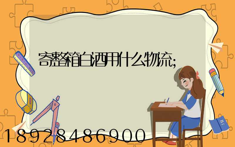 寄整箱白酒用什么物流
