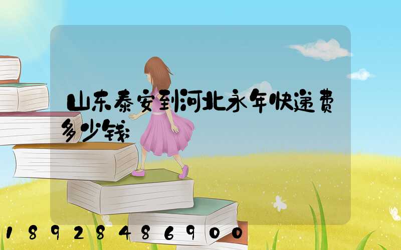 山东泰安到河北永年快递费多少钱