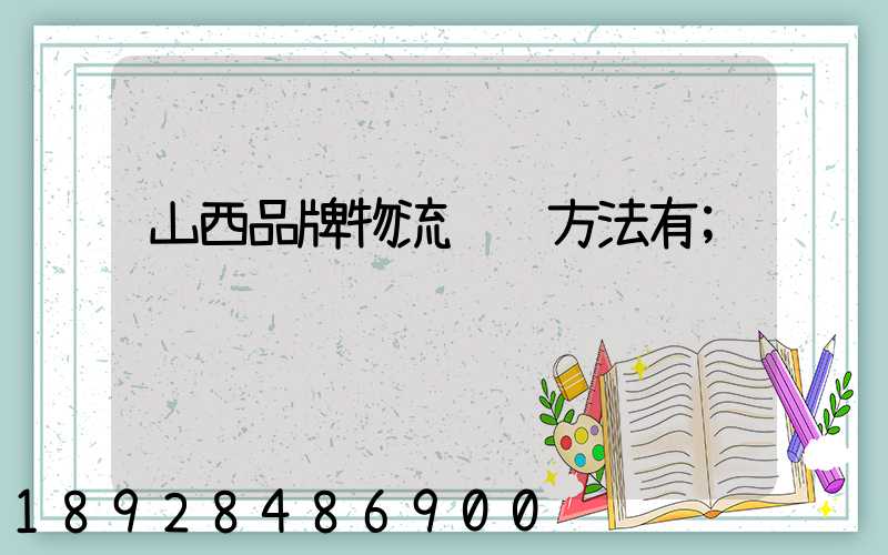 山西品牌物流运输方法有