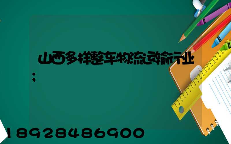 山西多样整车物流运输行业