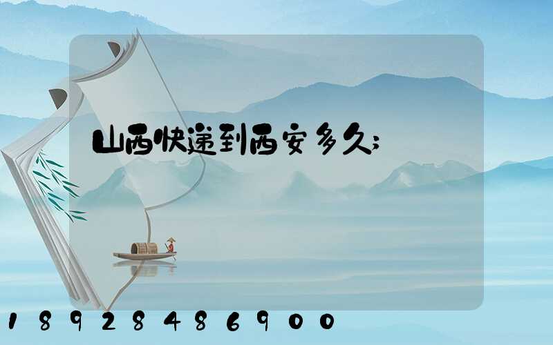 山西快递到西安多久