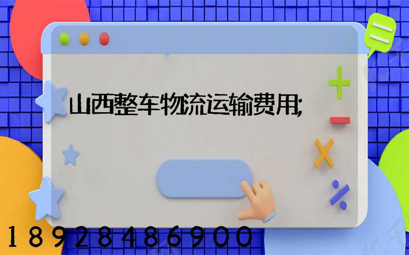山西整车物流运输费用