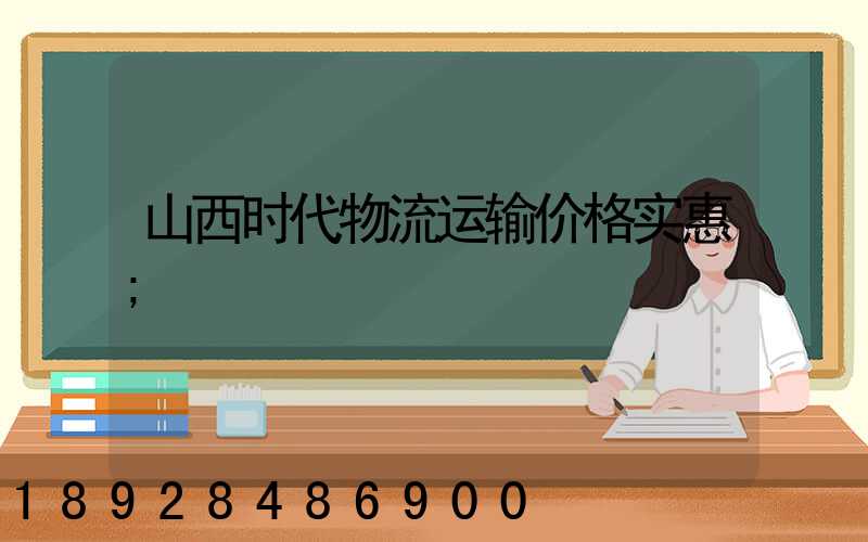 山西时代物流运输价格实惠