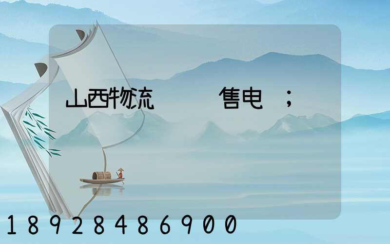山西物流运输销售电话