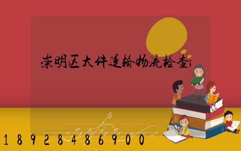 崇明区大件运输物流检查