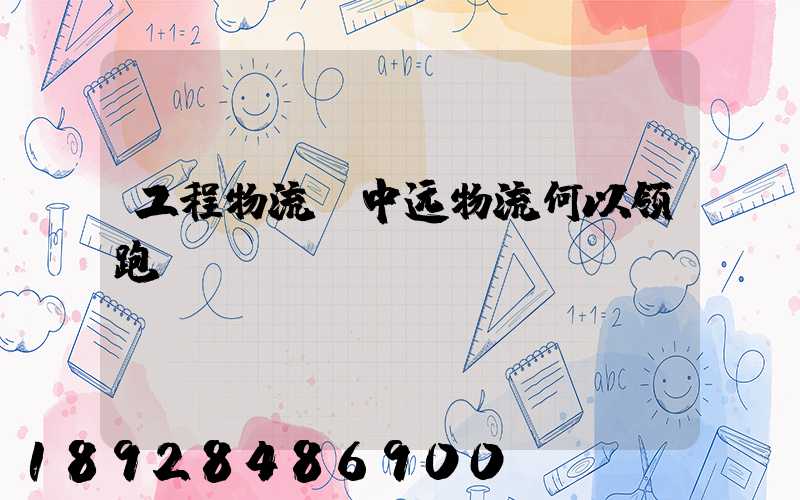 工程物流,中远物流何以领跑