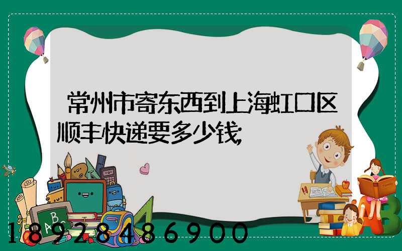 常州市寄东西到上海虹口区顺丰快递要多少钱