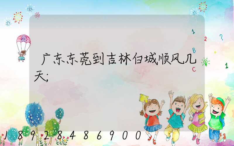 广东东莞到吉林白城顺风几天