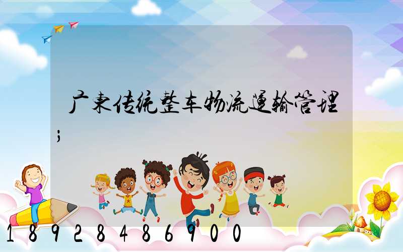 广东传统整车物流运输管理