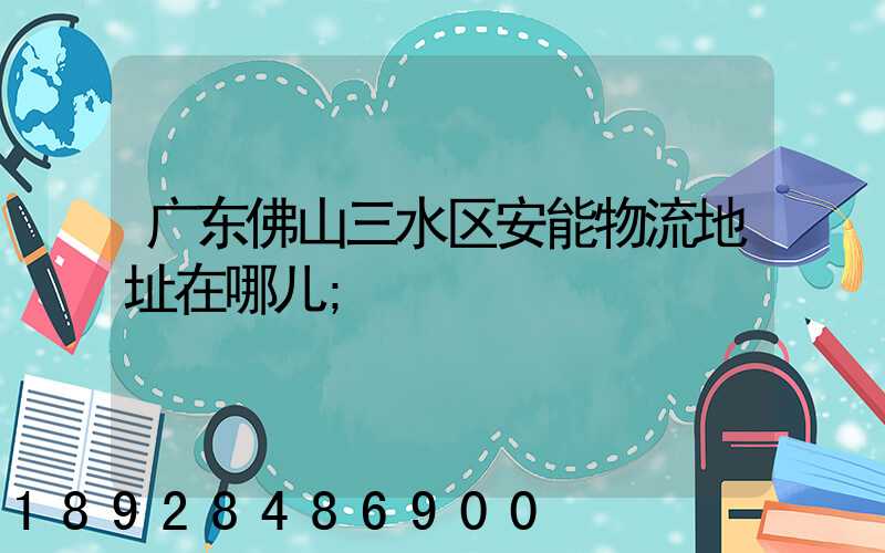 广东佛山三水区安能物流地址在哪儿