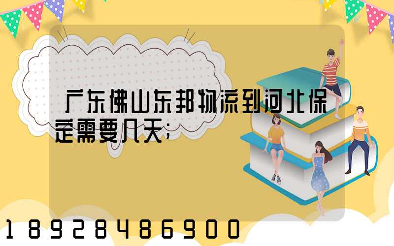 广东佛山东邦物流到河北保定需要几天