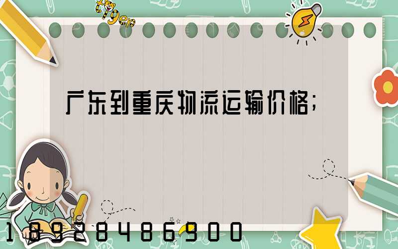 广东到重庆物流运输价格