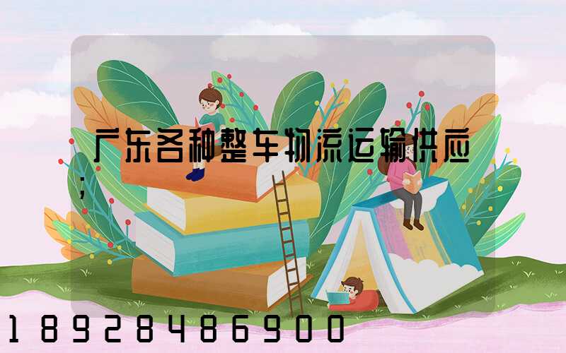广东各种整车物流运输供应
