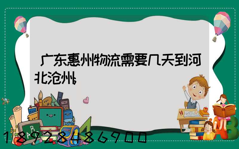 广东惠州物流需要几天到河北沧州