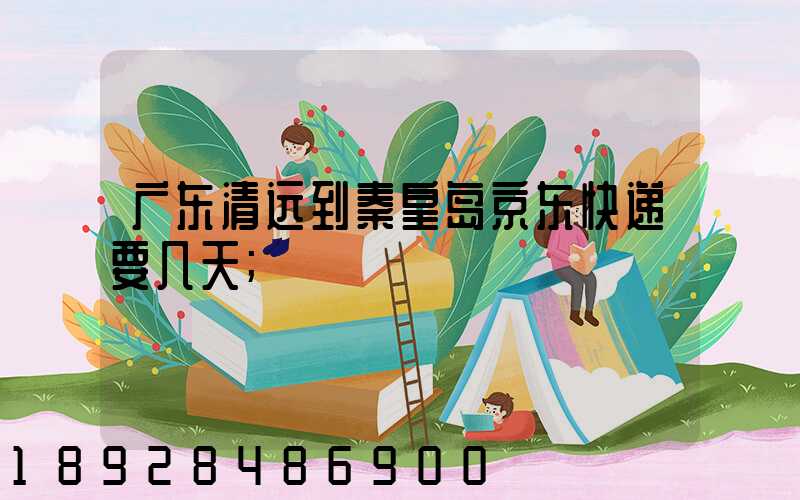 广东清远到秦皇岛京东快递要几天