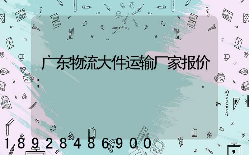 广东物流大件运输厂家报价