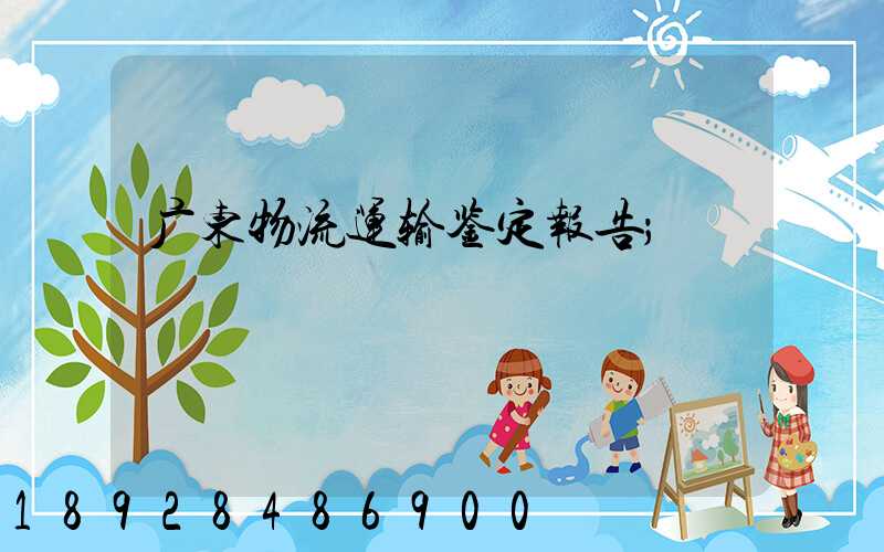 广东物流运输鉴定报告