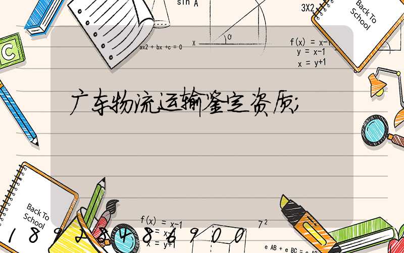 广东物流运输鉴定资质