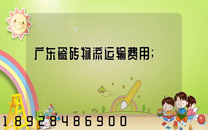 广东瓷砖物流运输费用