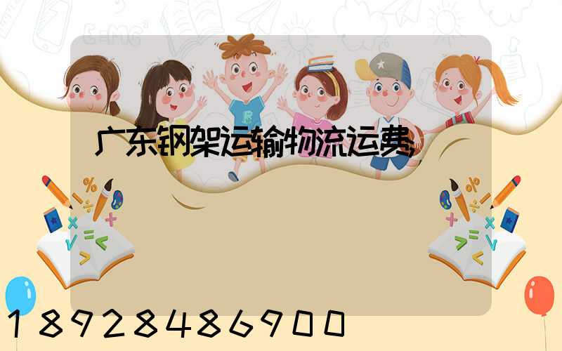 广东钢架运输物流运费