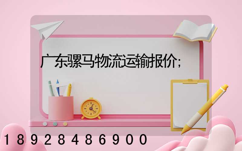广东骡马物流运输报价
