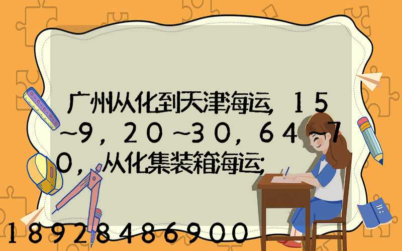 广州从化到天津海运,15～9,20～30,64～70,从化集装箱海运