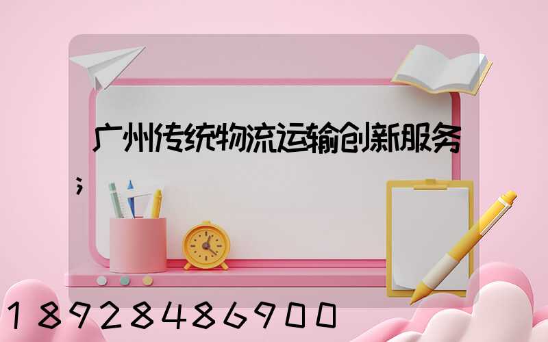 广州传统物流运输创新服务