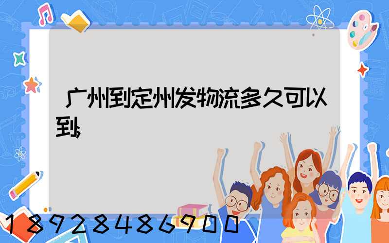 广州到定州发物流多久可以到