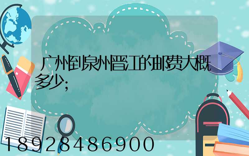 广州到泉州晋江的邮费大概多少