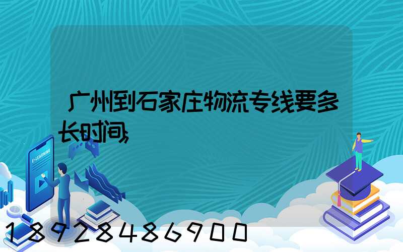 广州到石家庄物流专线要多长时间