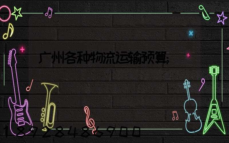 广州各种物流运输预算