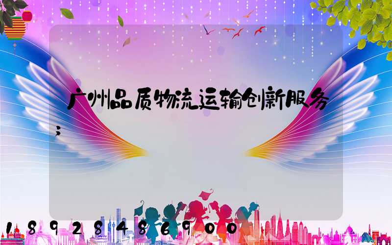 广州品质物流运输创新服务