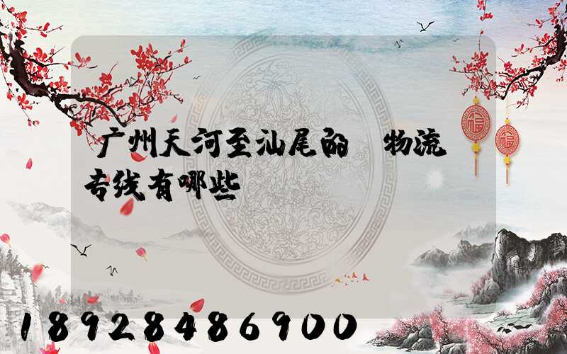 广州天河至汕尾的《物流》专线有哪些