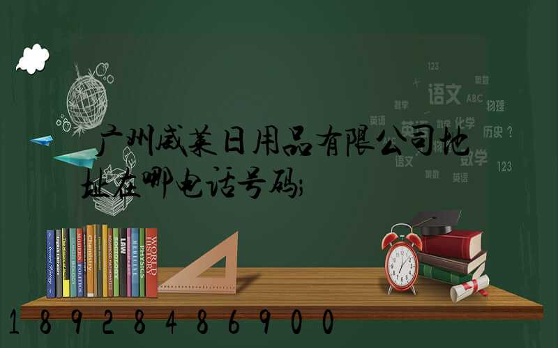 广州威莱日用品有限公司地址在哪电话号码