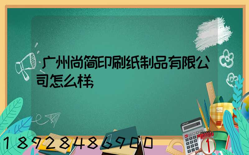 广州尚简印刷纸制品有限公司怎么样