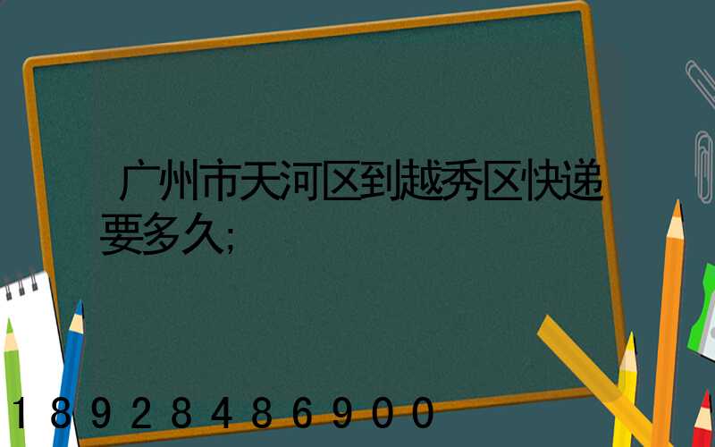 广州市天河区到越秀区快递要多久