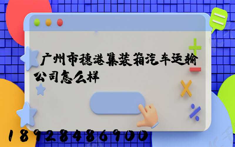广州市穗港集装箱汽车运输公司怎么样