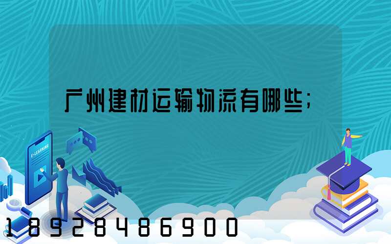 广州建材运输物流有哪些