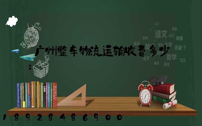 广州整车物流运输收费多少