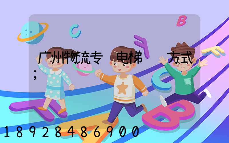 广州物流专线电梯运输方式