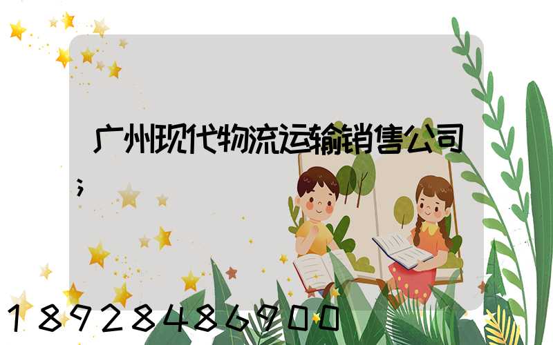 广州现代物流运输销售公司