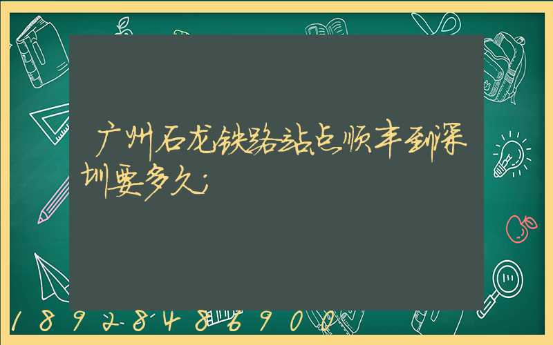 广州石龙铁路站点顺丰到深圳要多久