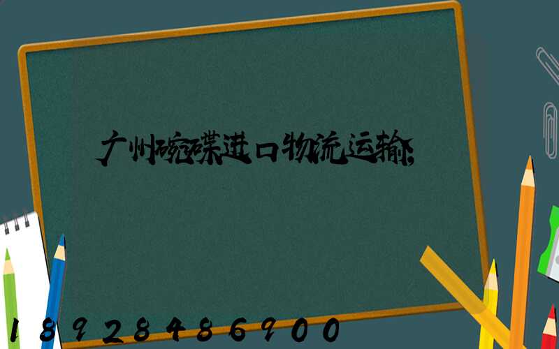 广州碗碟进口物流运输