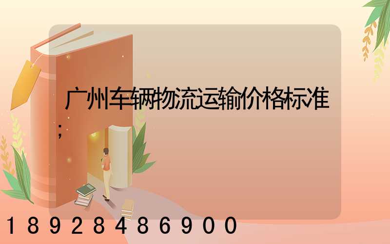 广州车辆物流运输价格标准