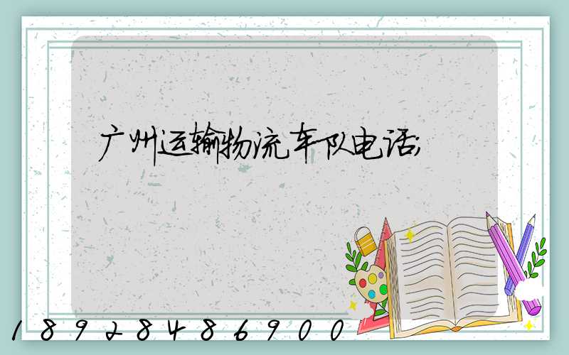 广州运输物流车队电话