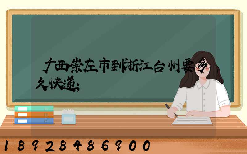 广西崇左市到浙江台州要多久快递