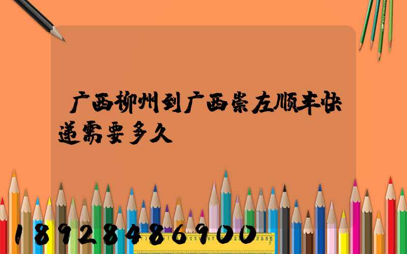 广西柳州到广西崇左顺丰快递需要多久