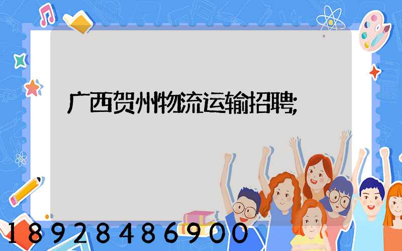 广西贺州物流运输招聘