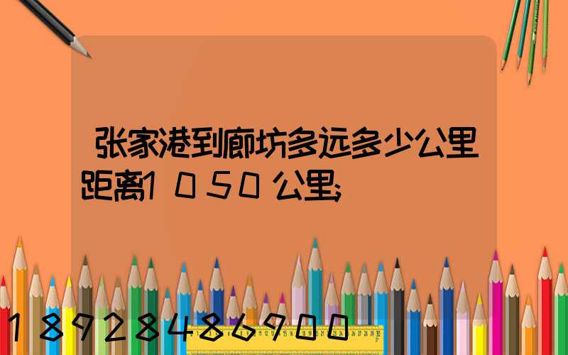 张家港到廊坊多远多少公里距离1050公里