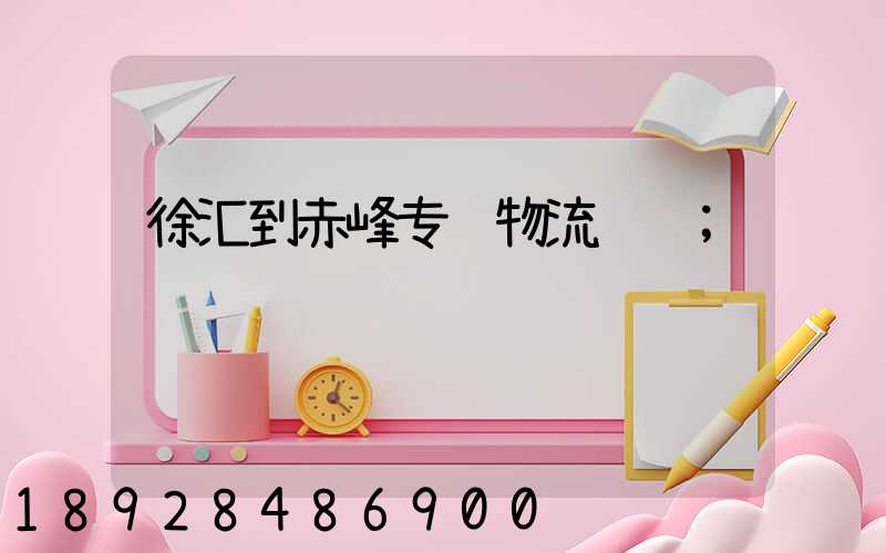 徐汇到赤峰专线物流运输